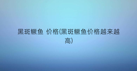 黑斑鳜鱼 价格(黑斑鳜鱼价格越来越高)